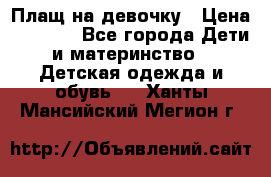 Плащ на девочку › Цена ­ 1 000 - Все города Дети и материнство » Детская одежда и обувь   . Ханты-Мансийский,Мегион г.